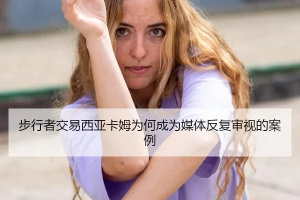 bu-xing-zhe-jiao-yi-xi-ya-ka-mu-wei-he-cheng-wei-mei-ti-fan-fu-shen-shi-de-an-li-2-811.jpg